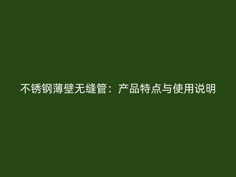 不锈钢薄壁无缝管：产品特点与使用说明