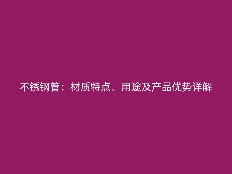 不锈钢管：材质特点、用途及产品优势详解