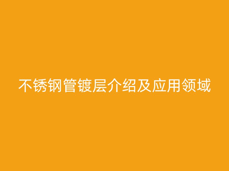 不锈钢管镀层介绍及应用领域