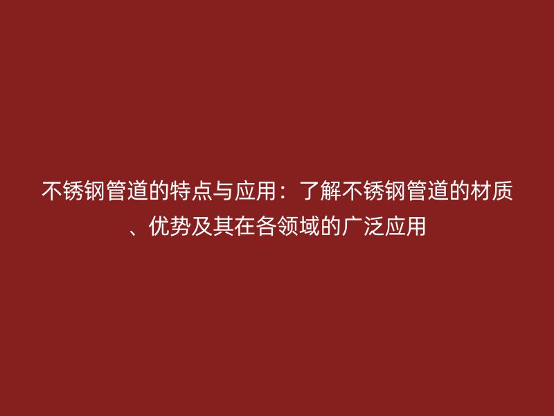 不锈钢管道的特点与应用：了解不锈钢管道的材质、优势及其在各领域的广泛应用