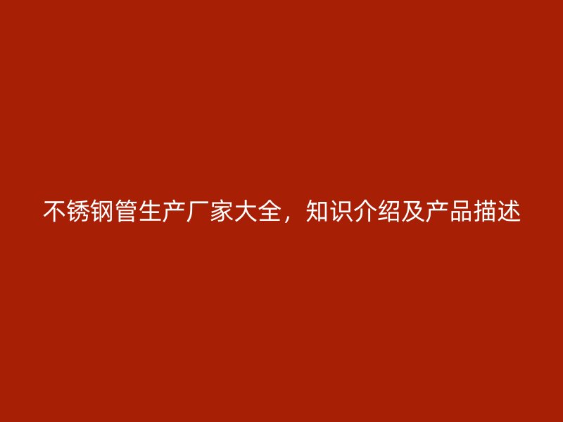 不锈钢管生产厂家大全，知识介绍及产品描述