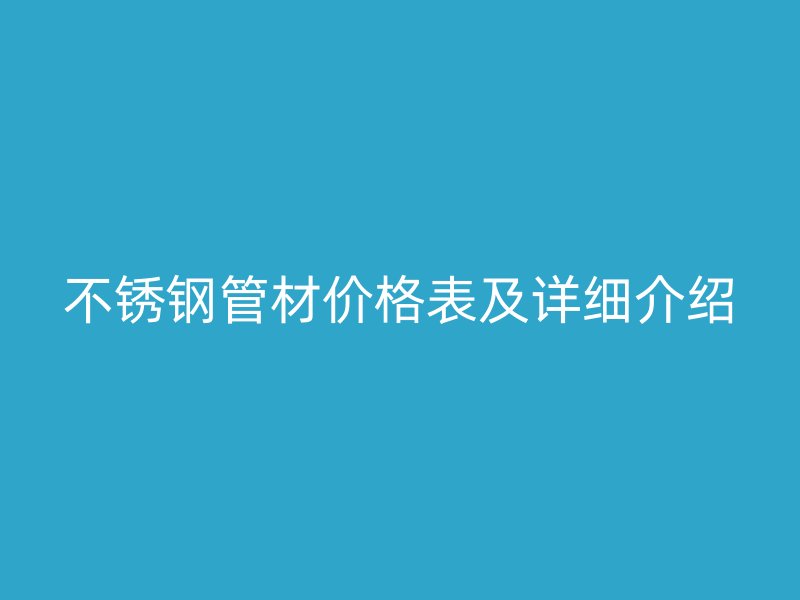 不锈钢管材价格表及详细介绍