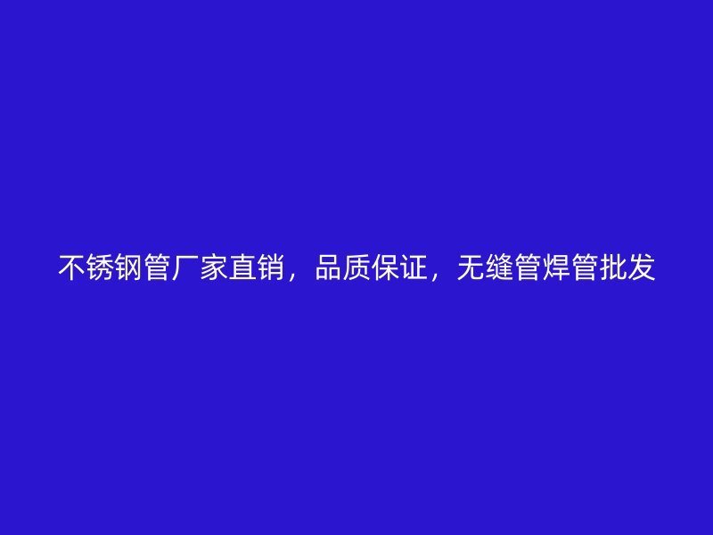 不锈钢管厂家直销，品质保证，无缝管焊管批发