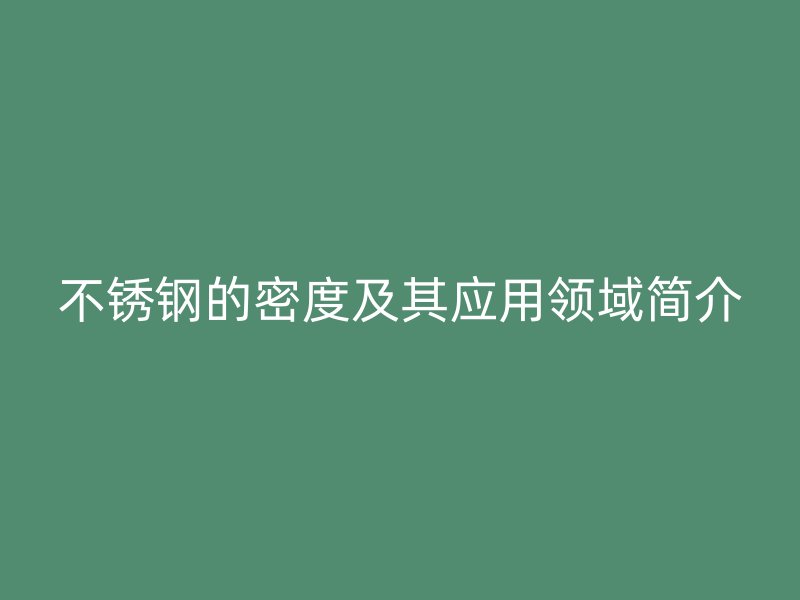 不锈钢的密度及其应用领域简介