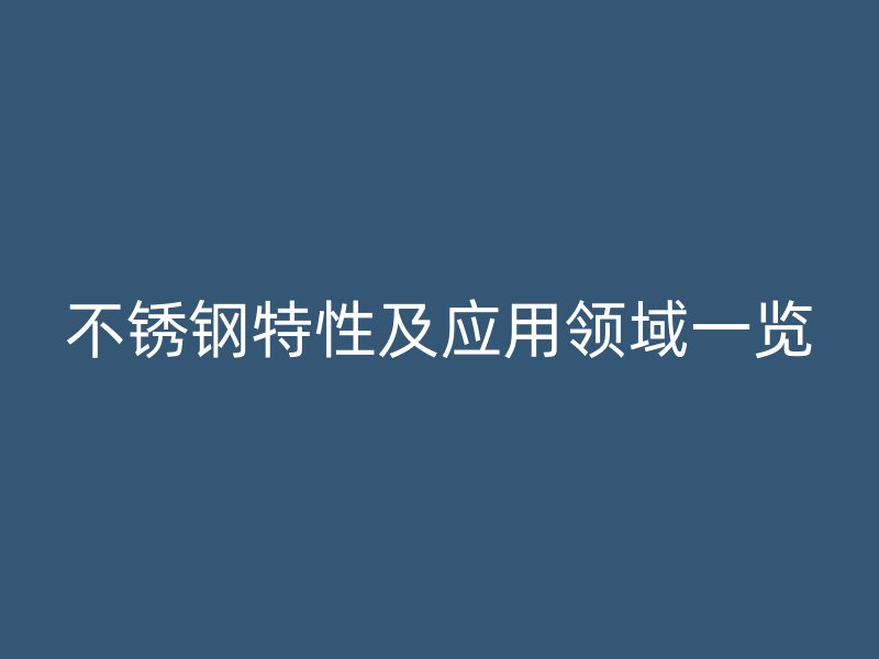 不锈钢特性及应用领域一览