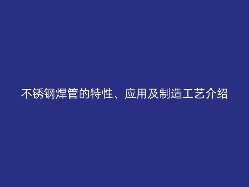 不锈钢焊管的特性、应用及制造工艺介绍