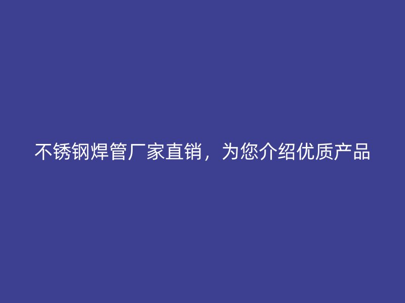 不锈钢焊管厂家直销，为您介绍优质产品