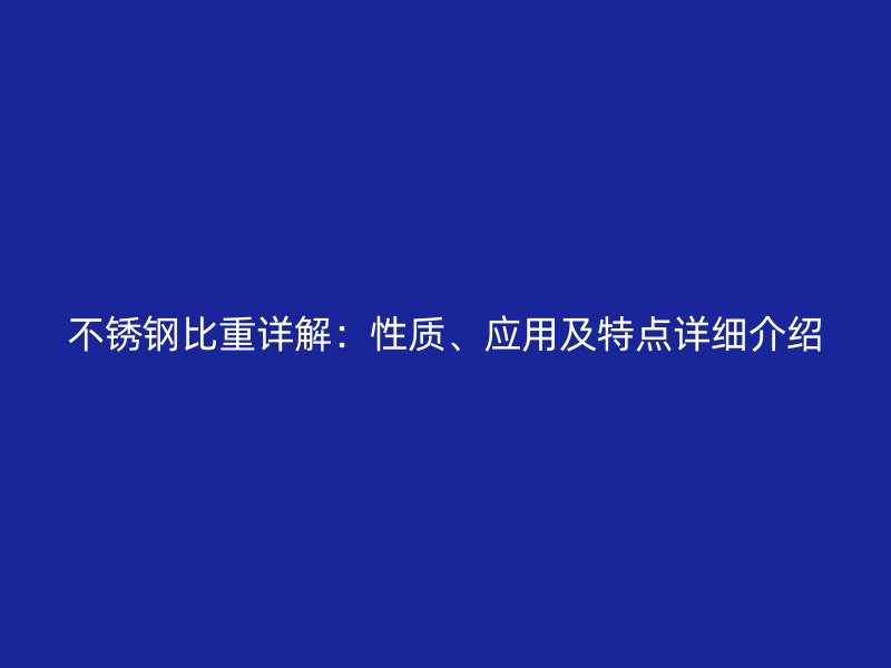 不锈钢比重详解：性质、应用及特点详细介绍