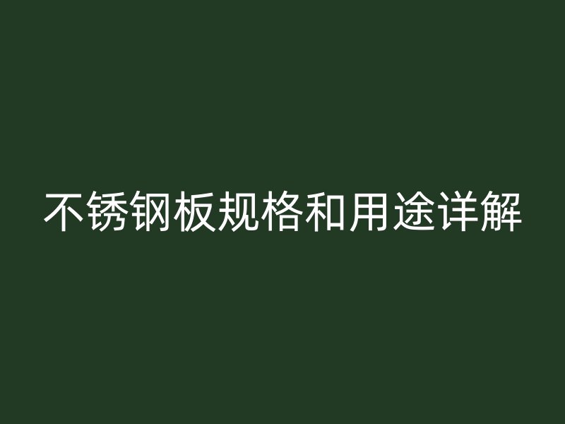 不锈钢板规格和用途详解