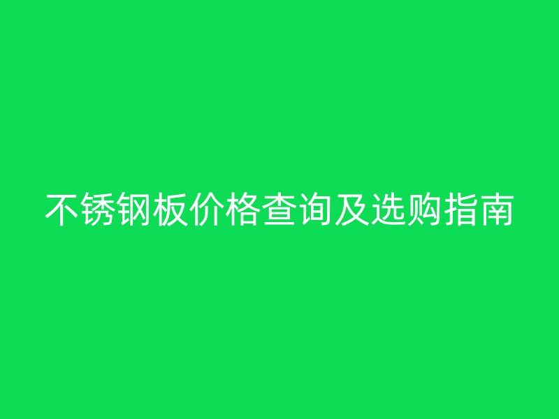 不锈钢板价格查询及选购指南