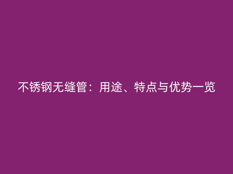 不锈钢无缝管：用途、特点与优势一览