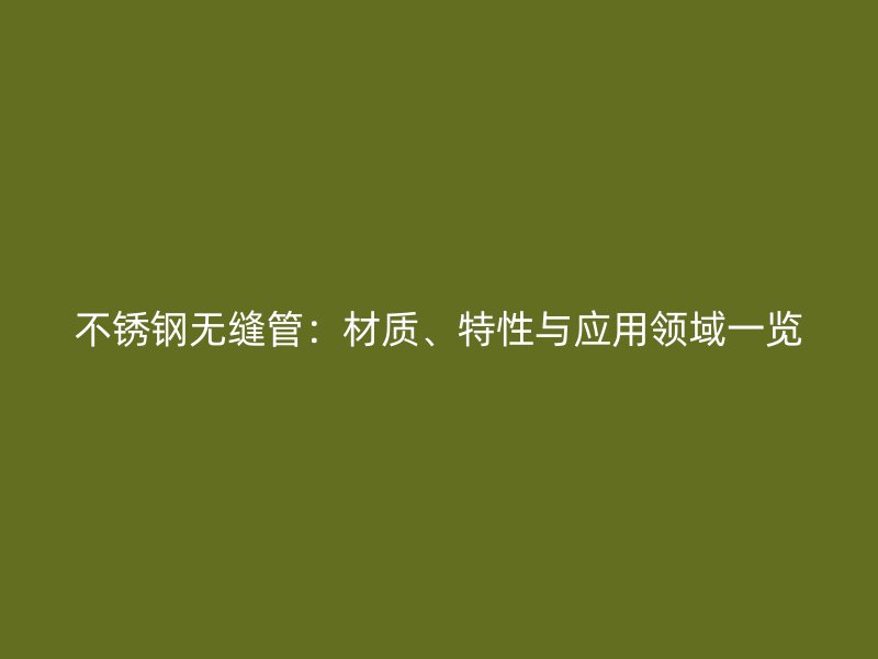 不锈钢无缝管：材质、特性与应用领域一览