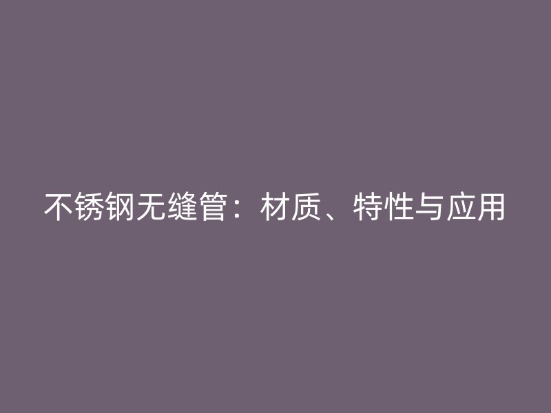 不锈钢无缝管：材质、特性与应用