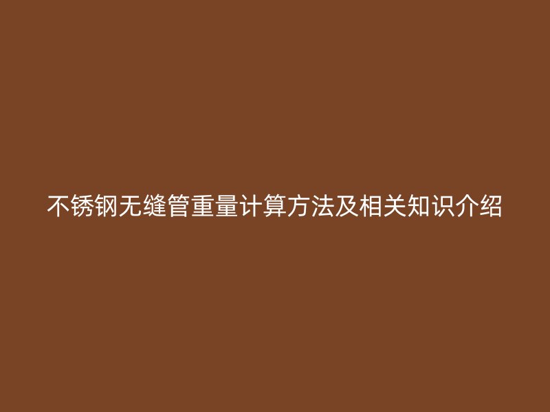 不锈钢无缝管重量计算方法及相关知识介绍