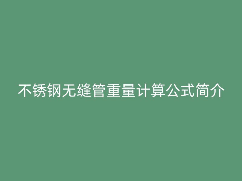 不锈钢无缝管重量计算公式简介