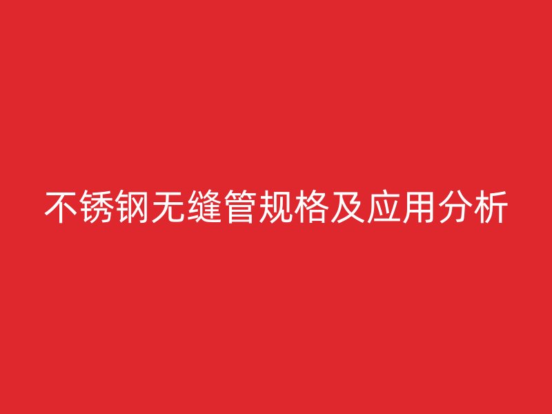 不锈钢无缝管规格及应用分析
