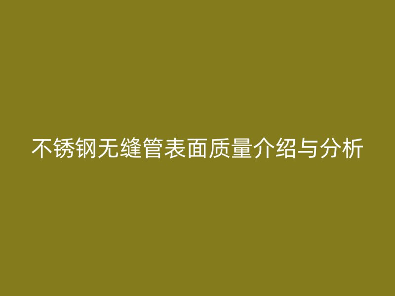 不锈钢无缝管表面质量介绍与分析