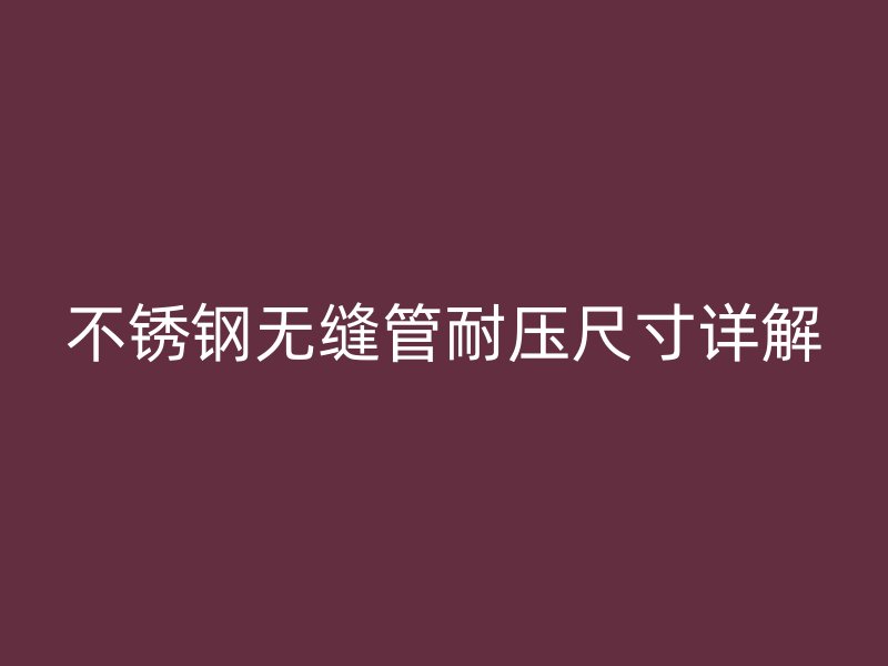 不锈钢无缝管耐压尺寸详解
