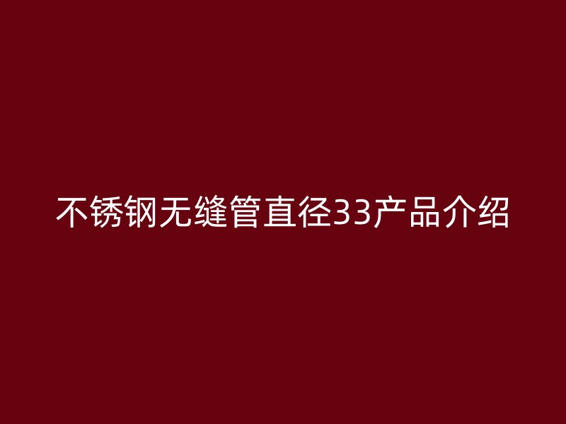 不锈钢无缝管直径33产品介绍