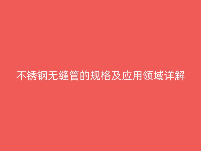 不锈钢无缝管的规格及应用领域详解