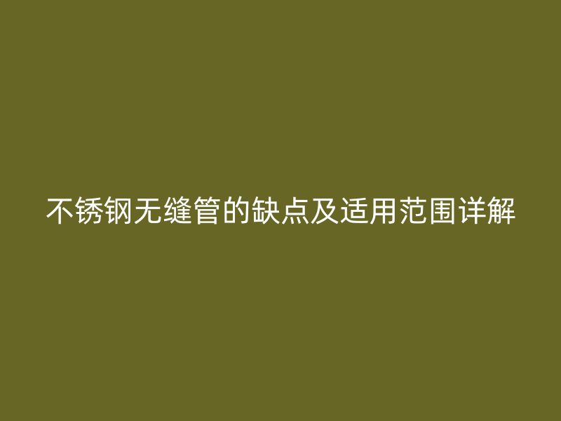 不锈钢无缝管的缺点及适用范围详解