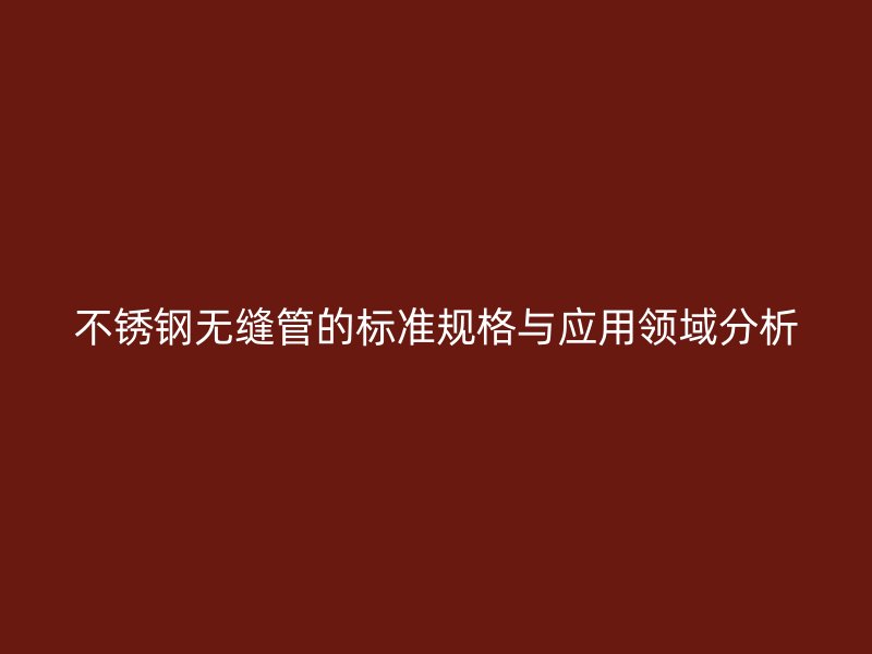 不锈钢无缝管的标准规格与应用领域分析