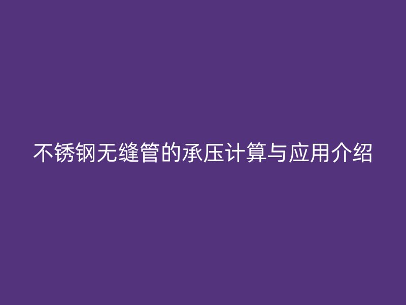 不锈钢无缝管的承压计算与应用介绍