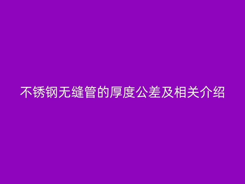 不锈钢无缝管的厚度公差及相关介绍