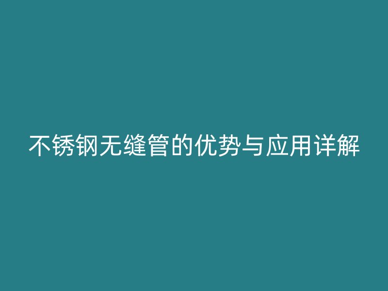 不锈钢无缝管的优势与应用详解