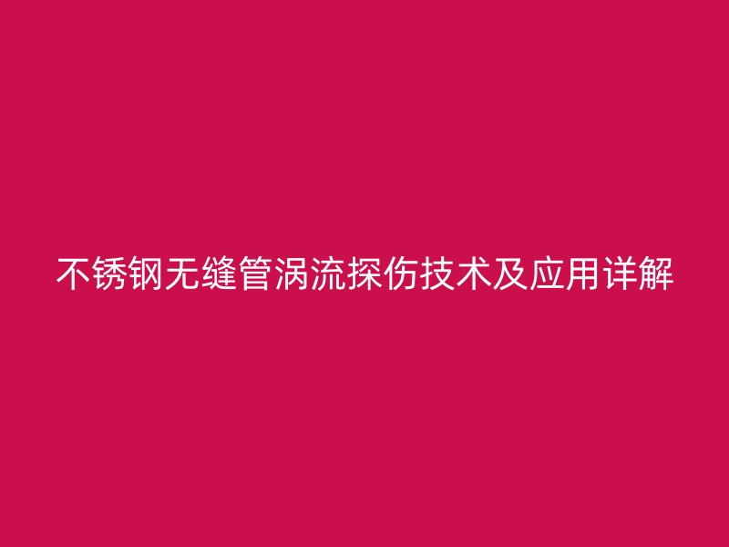 不锈钢无缝管涡流探伤技术及应用详解