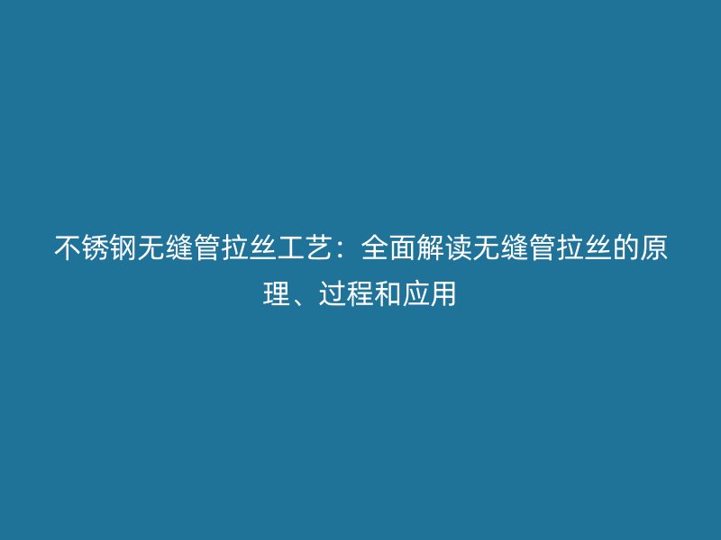不锈钢无缝管拉丝工艺：全面解读无缝管拉丝的原理、过程和应用