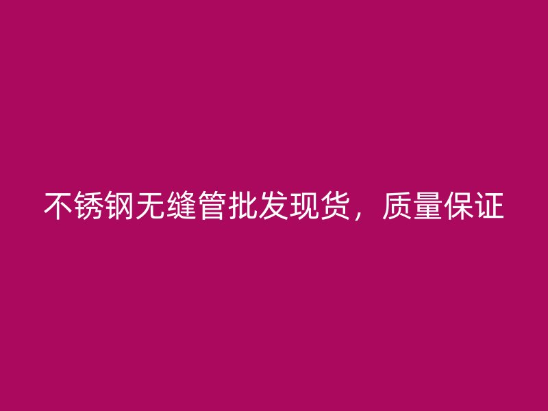 不锈钢无缝管批发现货，质量保证