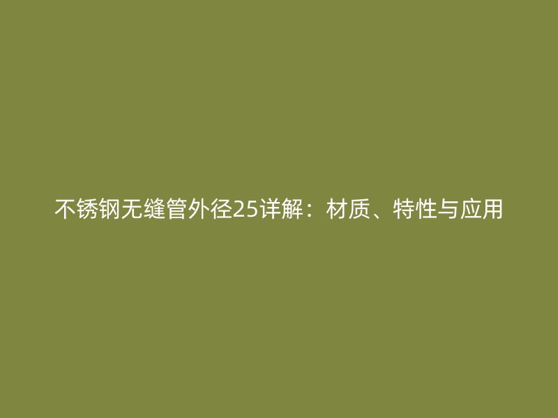 不锈钢无缝管外径25详解：材质、特性与应用