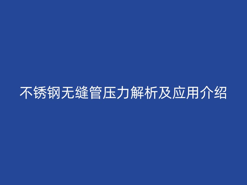不锈钢无缝管压力解析及应用介绍