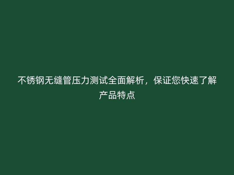 不锈钢无缝管压力测试全面解析，保证您快速了解产品特点