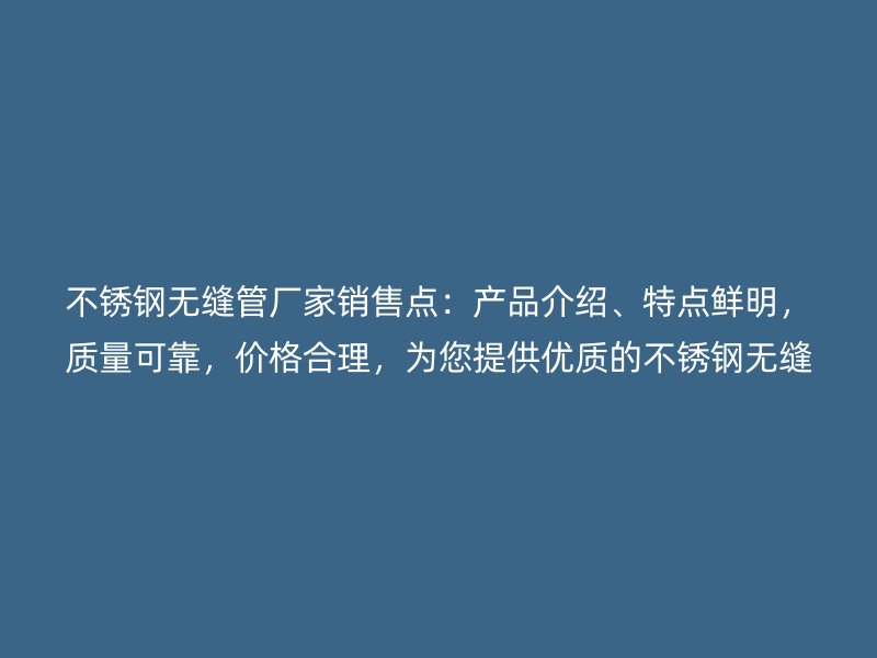 不锈钢无缝管厂家销售点：产品介绍、特点鲜明，质量可靠，价格合理，为您提供优质的不锈钢无缝管