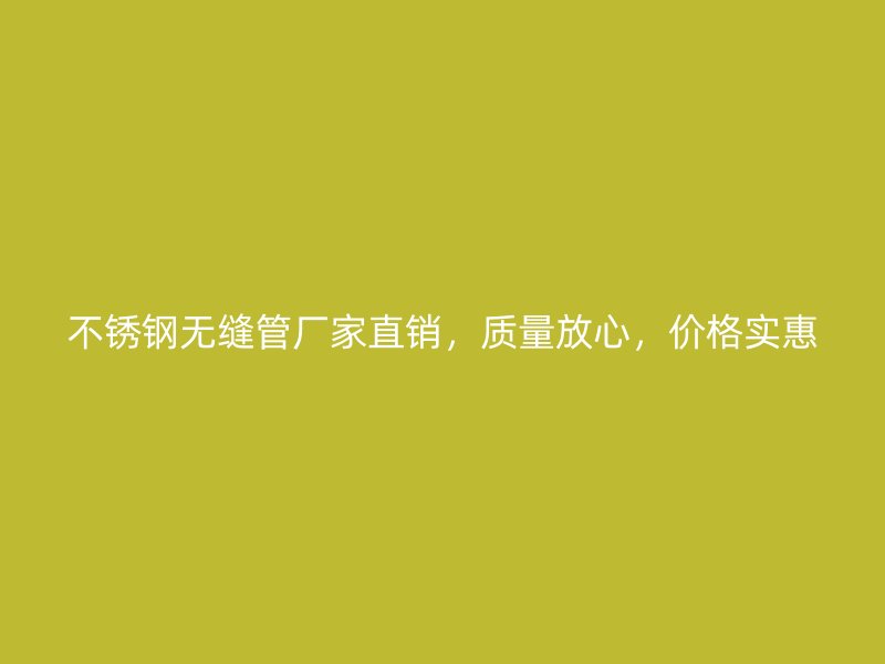 不锈钢无缝管厂家直销，质量放心，价格实惠