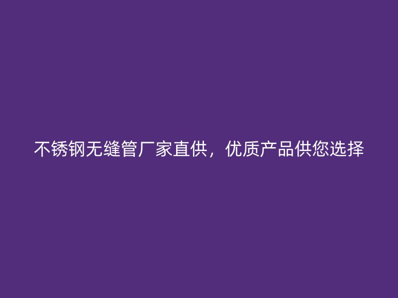 不锈钢无缝管厂家直供，优质产品供您选择