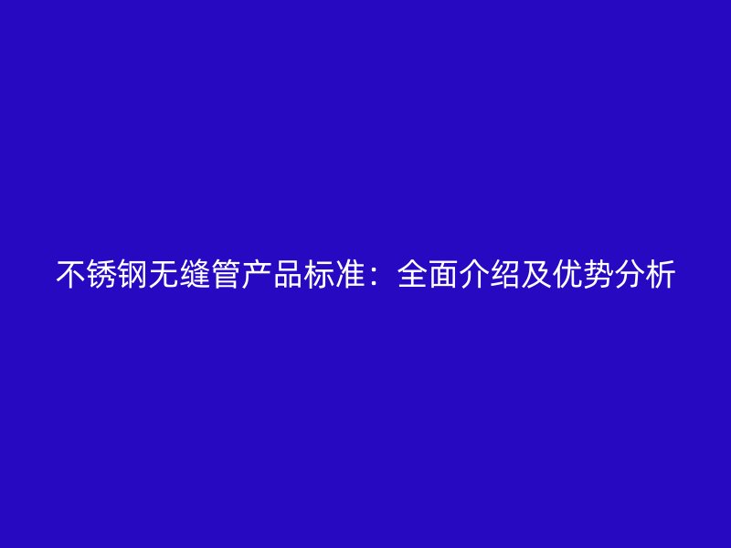 不锈钢无缝管产品标准：全面介绍及优势分析