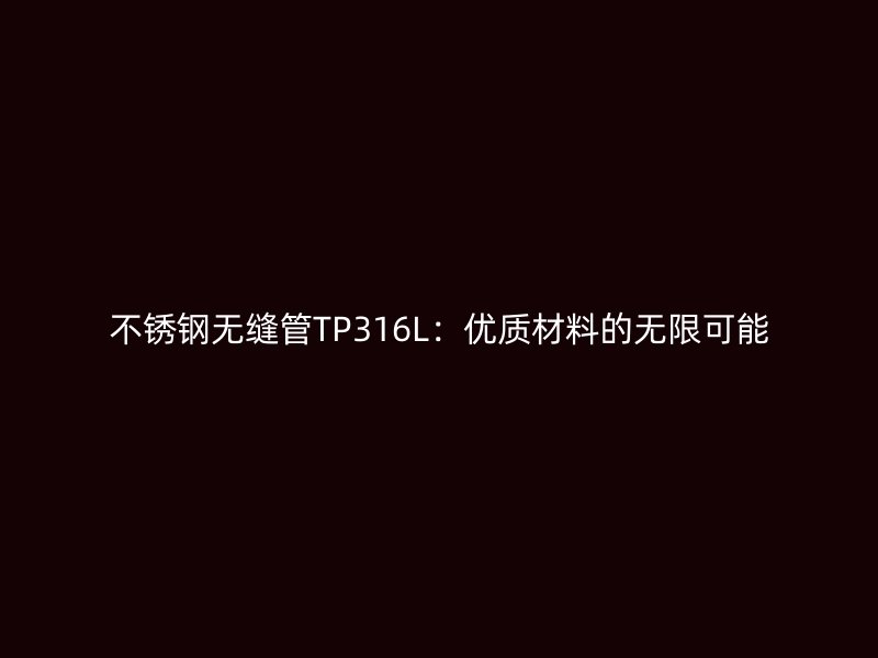 不锈钢无缝管TP316L：优质材料的无限可能