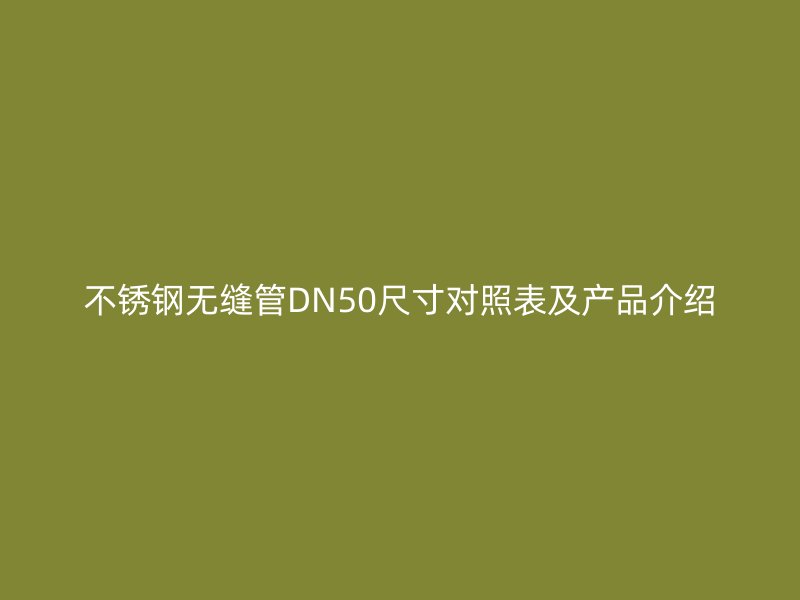 不锈钢无缝管DN50尺寸对照表及产品介绍
