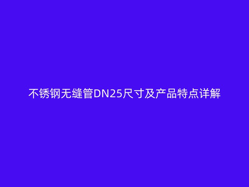 不锈钢无缝管DN25尺寸及产品特点详解
