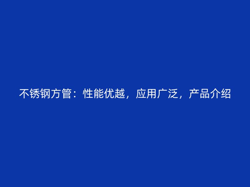 不锈钢方管：性能优越，应用广泛，产品介绍