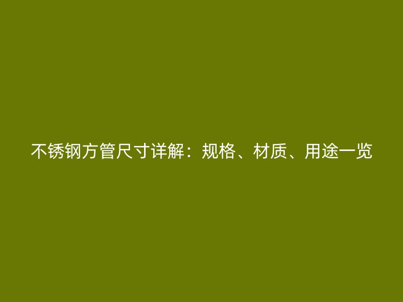 不锈钢方管尺寸详解：规格、材质、用途一览
