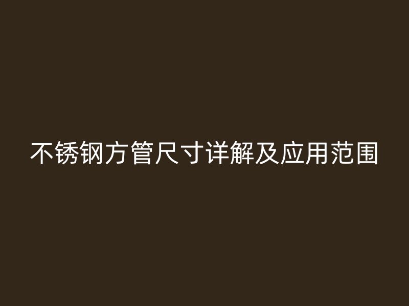 不锈钢方管尺寸详解及应用范围