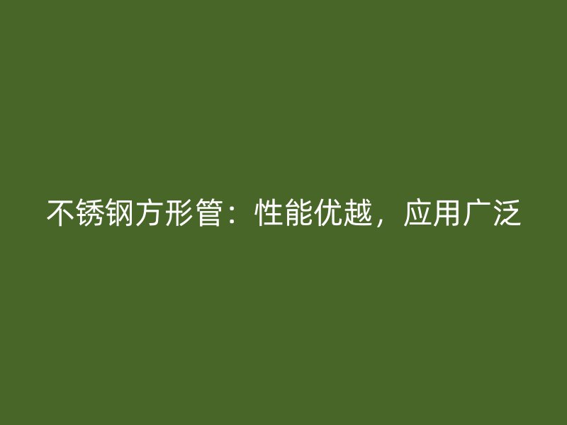 不锈钢方形管：性能优越，应用广泛