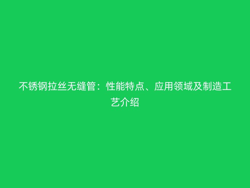 不锈钢拉丝无缝管：性能特点、应用领域及制造工艺介绍