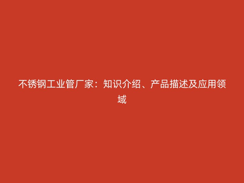 不锈钢工业管厂家：知识介绍、产品描述及应用领域