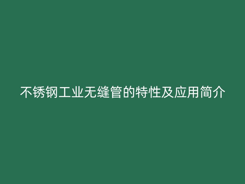 不锈钢工业无缝管的特性及应用简介