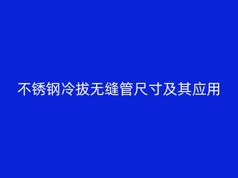不锈钢冷拔无缝管尺寸及其应用
